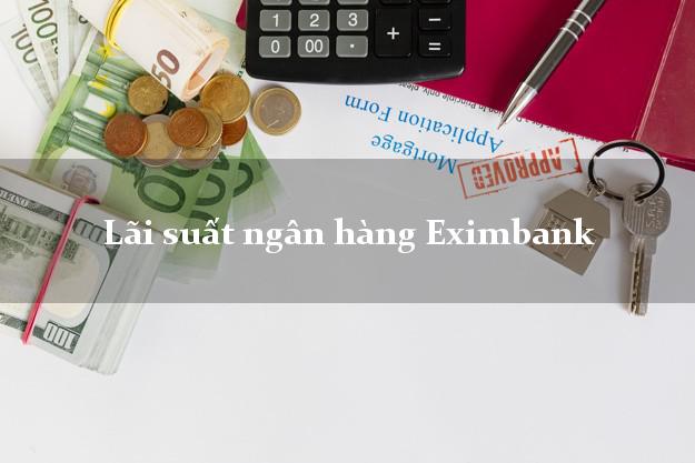 Lãi suất ngân hàng Eximbank hôm nay Lãi suất ngân hàng Eximbank