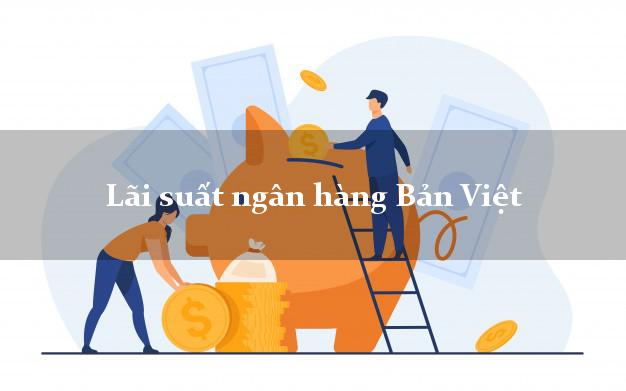 Lãi suất ngân hàng Bản Việt tháng 5 2025 Lãi suất ngân hàng Bản Việt