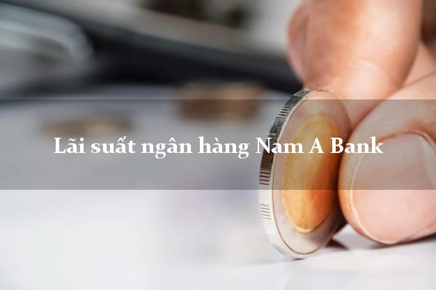 Lãi suất ngân hàng Nam A Bank Lãi suất ngân hàng Nam A Bank