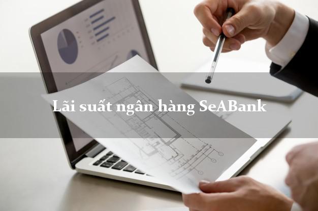Lãi suất ngân hàng SeABank tháng 5 2025 Lãi suất ngân hàng SeABank