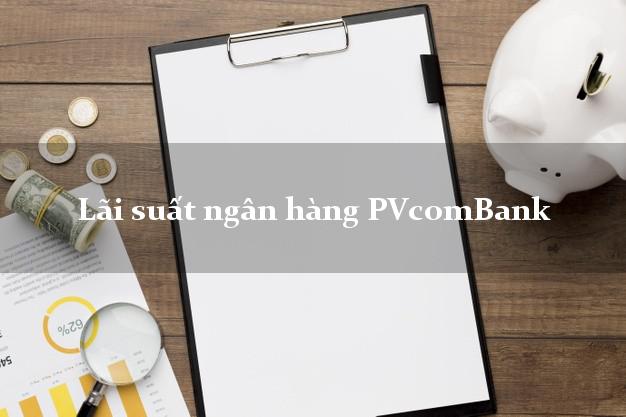 Lãi suất ngân hàng PVcomBank Lãi suất ngân hàng PVcomBank