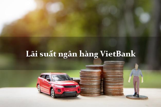 Lãi suất ngân hàng VietBank hôm nay Lãi suất ngân hàng VietBank