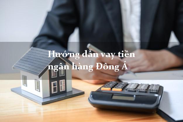 Hướng dẫn vay tiền ngân hàng Đông Á