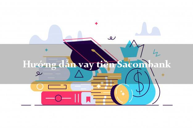Hướng dẫn vay tiền Sacombank